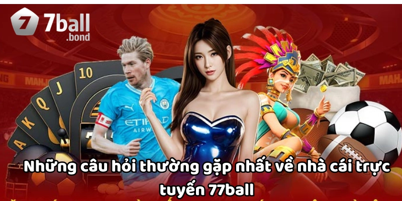 Câu hỏi thường về nhà cái trực tuyến 77ball