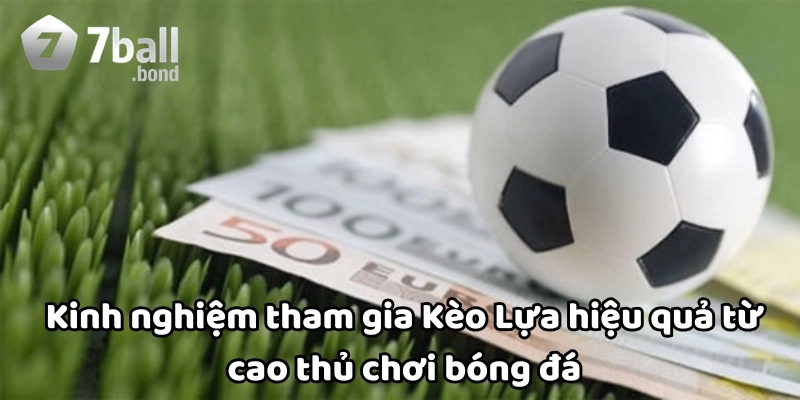Kinh nghiệm tham gia Kèo Lựa hiệu quả từ cao thủ